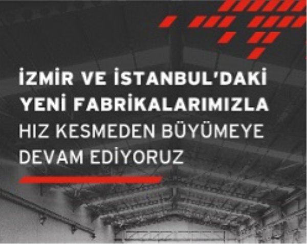 İzmir ve İstanbul'daki Yeni Fabrikalarımızla Hız Kesmeden Büyümeye Devam Ediyoruz.